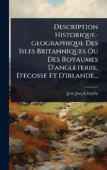 Description Historique-geographique Des Isles Britanniques Ou Des Royaumes D'angleterre, D'ecosse Et D'irlande...