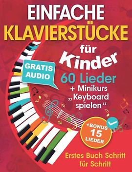 Einfache Klavierstücke für Kinder + Minikurs „Keyboard spielen“: Liederbuch für Kinder und Jugendliche 60 Lieder für Anfänger Erstes Buch Schritt für Schritt (+ Gratis Audio)