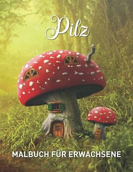 Pilz Malbuch für Erwachsene: Entspannendes Malbuch mit 45 mystischen Feenmotiven mit Pilzen und Mykologie zum Stressabbau