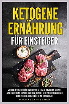 Ketogene Ernährung für Einsteiger: Mit der Ketogene Diät und diesen Ketogene Rezepten schnell abnehmen ohne Hunger und ohne Sport! Stoffwechsel anregen oder beschleunigen für deine Traumfigur