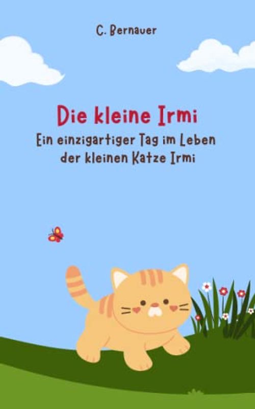 Die kleine Irmi: Ein einzigartiger Tag im Leben der kleinen Katze Irmi.: Kinderbuch in Reimform ab 1 Jahr: Meine ersten Reime im liebevoll ... Mitsprechen und sanften Einschlafen.