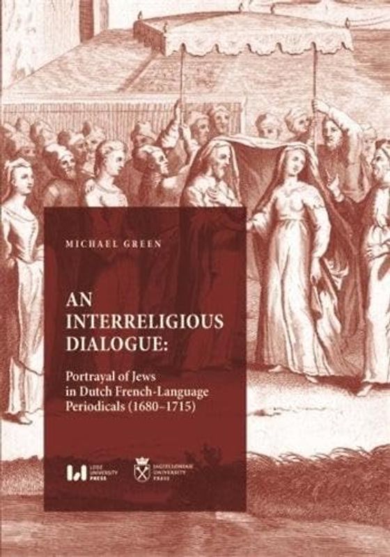 An Interreligious Dialogue: An Interreligious Dialogue: Portrayal of Jews in Dutch French-language Periodicals 1680–1715