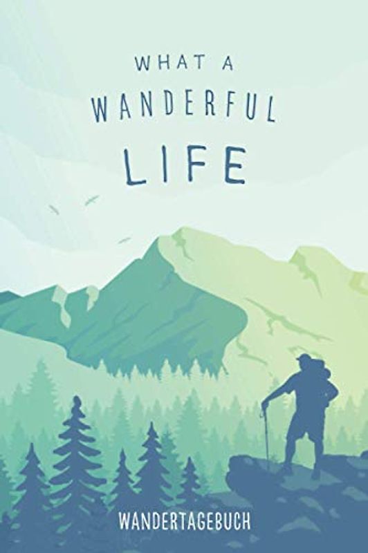Wandertagebuch – What a Wanderful Life: Tourenbuch zum Ausfüllen, Eintragen und Festhalten von Wander- und Bergtouren