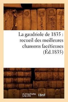 La Gaudriole de 1835: Recueil Des Meilleures Chansons Facétieuses, (Éd.1835)