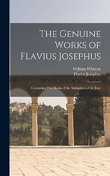 The Genuine Works of Flavius Josephus: Containing Five Books of the Antiquities of the Jews