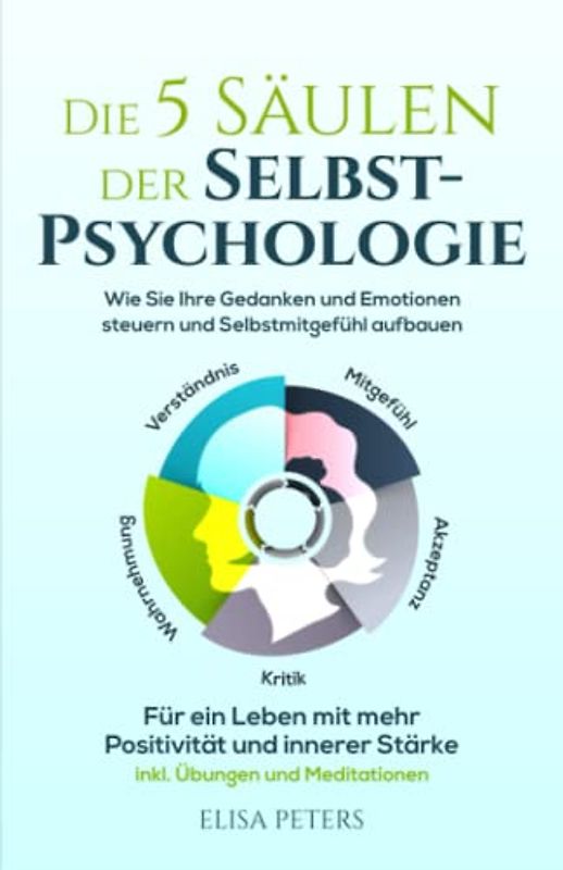 Die 5 Säulen der Selbst-Psychologie: Wie Sie Ihre Gedanken und Emotionen steuern und Selbstmitgefühl aufbauen. Für ein Leben mit mehr Positivität und innerer Stärke | inkl. Übungen und Meditationen