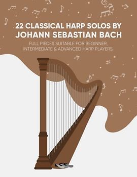 22 Classical Harp Solos By Johann Sebastian Bach: Full Pieces Suitable For Beginner, Intermediate & Advanced Harp Players