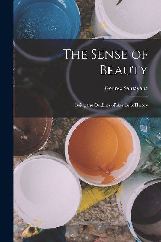 The Sense of Beauty; Being the Outlines of AestheticTheory