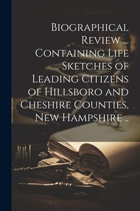 Biographical Review ... Containing Life Sketches of Leading Citizens of Hillsboro and Cheshire Counties, New Hampshire ..