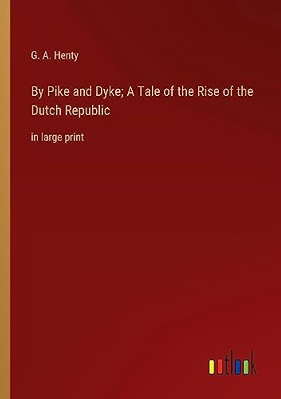 By Pike and Dyke; A Tale of the Rise of the Dutch Republic: in large print
