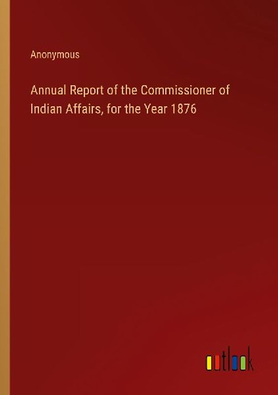 Annual Report of the Commissioner of Indian Affairs, for the Year 1876