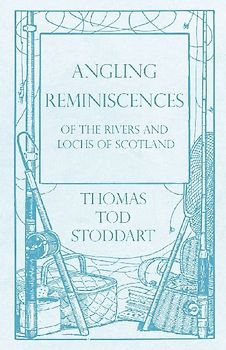 Angling Reminiscences - Of the Rivers and Lochs of Scotland