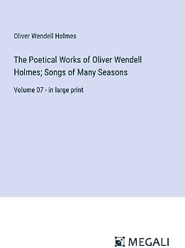 The Poetical Works of Oliver Wendell Holmes; Songs of Many Seasons