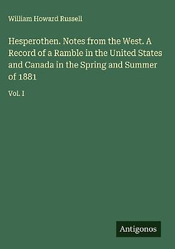 Hesperothen. Notes from the West. A Record of a Ramble in the United States and Canada in the Spring and Summer of 1881