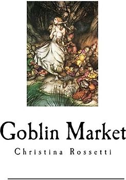 Goblin Market: The Prince's Progress and Other poems (Goblin Market Poems - Christina Rossetti)