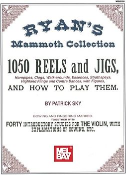 Ryan's Mammoth Collection of Fiddle Tunes: 1050 Reels and Jigs, and How to Play Them: 1050 Reels and Jigs, Hornpipes, Clogs, Walk-Around, Essences, ... Dances, with Figures, and How to Play Them