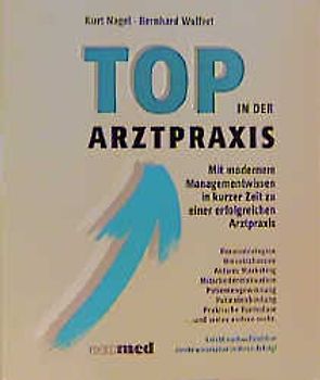 Top in der Arztpraxis. Mit modernem Managementwissen in kurzer Zeit zu einer erfolgreichen Arztpraxis