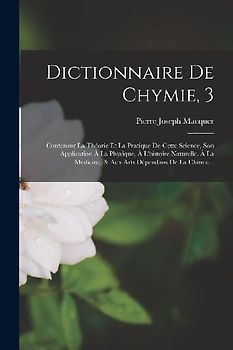 Dictionnaire De Chymie, 3: Contenant La Théorie Et La Pratique De Cette Science, Son Application À La Physique, À L'histoire Naturelle, À La Medi