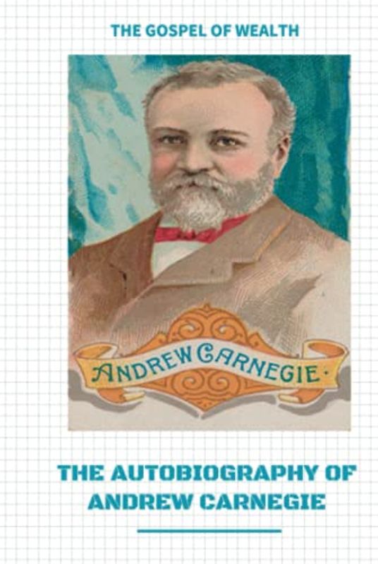 The Autobiography of Andrew Carnegie and The Gospel of Wealth: Annotated