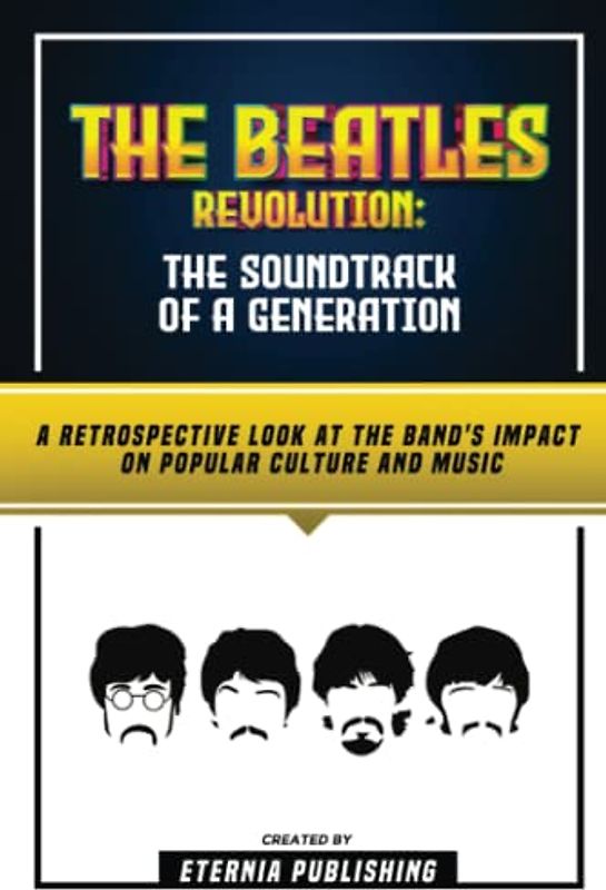 The Beatles Revolution - The Soundtrack Of A Generation: A Retrospective Look At The Band's Impact On Popular Culture And Music