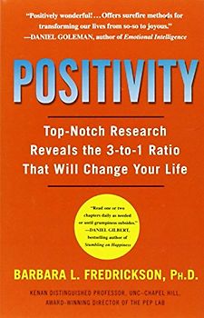 Positivity: Top-Notch Research Reveals the 3 to 1 Ratio That Will Change Your Life - Barbara Fredrickson
