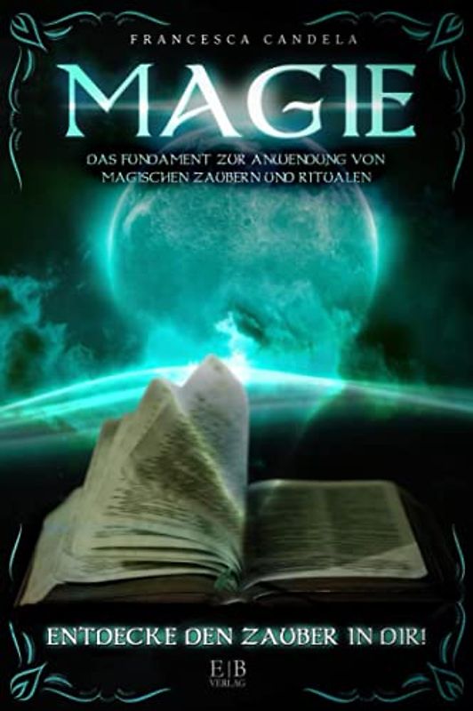 MAGIE: DAS HEXENBUCH FÜR MAGISCH INTERESSIERTE - Erlerne durch Anleitungen die Grundlagen für Zaubersprüche und Rituale, berechne den perfekten Zeitpunkt für Deine Zauber.