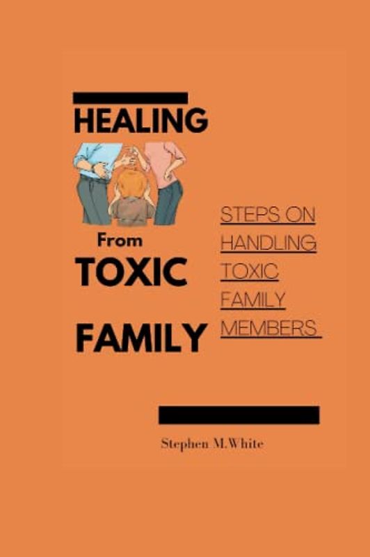 HEALING FROM TOXIC FAMILY: Steps to handling toxic family members