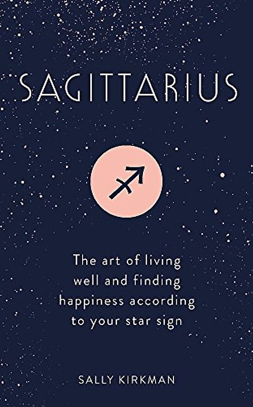 Sagittarius: The Art of Living Well and Finding Happiness According to Your Star Sign