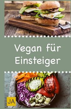 Vegan für Einsteiger: Steigen Sie mit einfachen und schnellen Rezepten in die vegane Küche ein