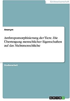 Anthropomorphisierung der Tiere. Die Übertragung menschlicher Eigenschaften auf das Nichtmenschliche