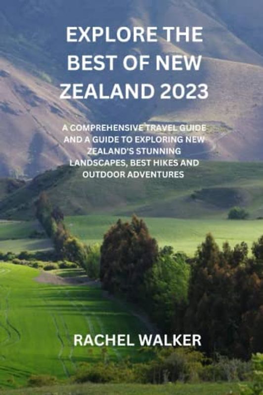 EXPLORE THE BEST OF NEW ZEALAND 2023: A COMPREHENSIVE TRAVEL GUIDE AND A GUIDE TO EXPLORING NEW ZEALAND'S STUNNING LANDSCAPES, BEST HIKES AND OUTDOOR ADVENTURES