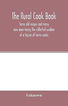 The Rural cook book; some old recipes and many new ones-being the collected wisdom of a legion of home cooks