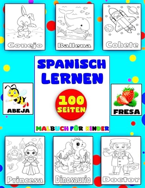 Spanisch lernen: Lernen Sie Spanisch für Kinder und Anfänger mit 100 Wörtern und schönen Malvorlagen.
