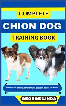 COMPLETE CHION DOG TRAINING BOOK: Understand From The Origin, Finding, Personality, Socialization, Breeding, Care, Nutrition, Exercise, Health, Grooming, Love And Others Inclusive