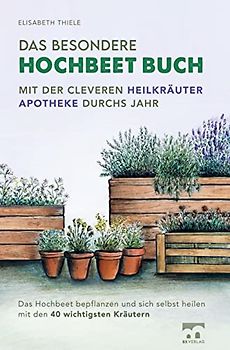 Das besondere Hochbeet Buch - Mit der cleveren Heilkräuter Apotheke durchs Jahr: Das Hochbeet bepflanzen und sich selbst heilen mit den 40 wichtigsten Kräutern