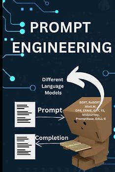 Prompt Engineering: A Handbook for Prompt Engineering, NLP Engineers, Software developers, AI Tech leaders, Startup business owners and Other IT Professionals