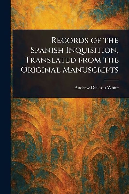 Records of the Spanish Inquisition, Translated From the Original Manuscripts