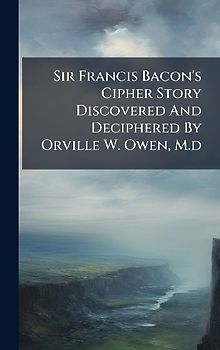 Sir Francis Bacon's Cipher Story Discovered And Deciphered By Orville W. Owen, M.d