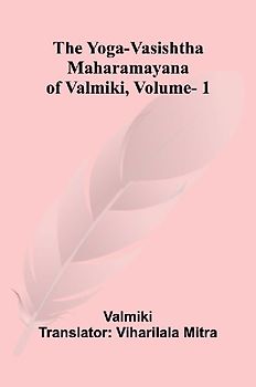 The Yoga-Vasishtha Maharamayana of Valmiki, Vol. 1