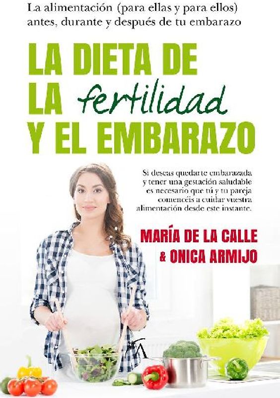 La dieta de la fertilidad y el embarazo : la alimentación, para ellas y para ellos : antes, durante y después de tu embarazo