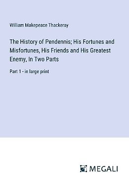 The History of Pendennis; His Fortunes and Misfortunes, His Friends and His Greatest Enemy, In Two Parts
