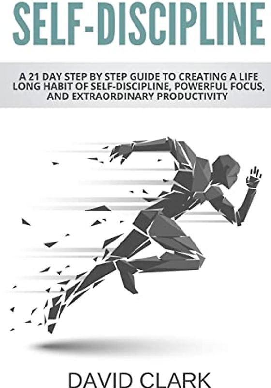 Self-Discipline: A 21 Day Step by Step Guide to Creating a Life Long Habit of Self-Discipline, Powerful Focus, and Extraordinary Productivity