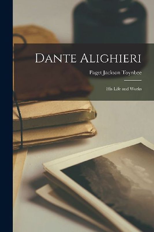 Dante Alighieri: His Life and Works