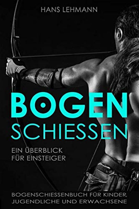 Bogenschießen - Ein Überblick für Einsteiger | Bogenschießenbuch für Kinder, Jugendliche und Erwachsene