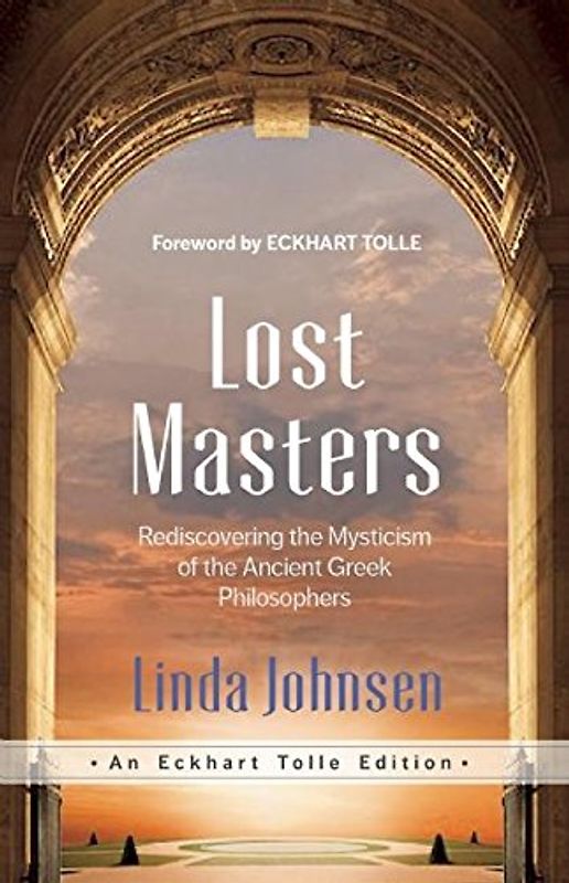 Lost Masters: Rediscovering the Mysticism of the Ancient Greek Philosophers (An Eckhart Tolle Edition)