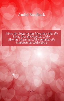 Worte der Engel an uns Menschen über die Liebe, über die Kraft der Liebe, über die Macht der Liebe und über die Schönheit der Liebe/Teil 1