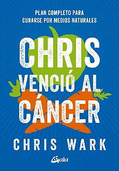 Chris venció al cáncer : plan completo y accesible para curarse por medios naturales