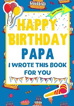 Happy Birthday Papa - I Wrote This Book For You