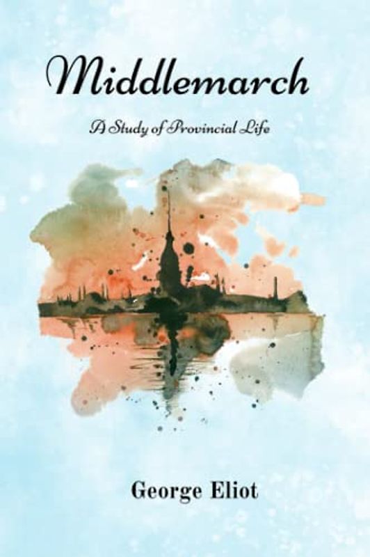 Middlemarch: A Study of Provincial Life: Original 1871 Classic Edition (Annotated)