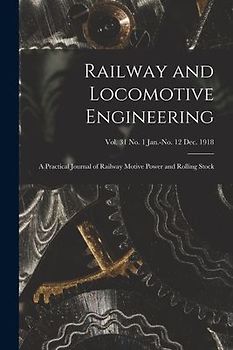 Railway and Locomotive Engineering: a Practical Journal of Railway Motive Power and Rolling Stock; vol. 31 no. 1 Jan.-no. 12 Dec. 1918
